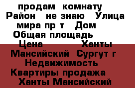 продам  комнату  › Район ­ не знаю › Улица ­ мира пр-т › Дом ­ 35 › Общая площадь ­ 45 › Цена ­ 1 000 - Ханты-Мансийский, Сургут г. Недвижимость » Квартиры продажа   . Ханты-Мансийский